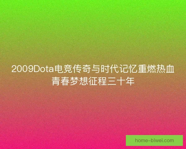 2009Dota电竞传奇与时代记忆重燃热血青春梦想征程三十年 2009Dota电竞传奇与时代记忆重燃热血青春梦想征程三十年