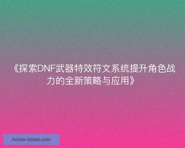 《探索DNF武器特效符文系统提升角色战力的全新策略与应用》