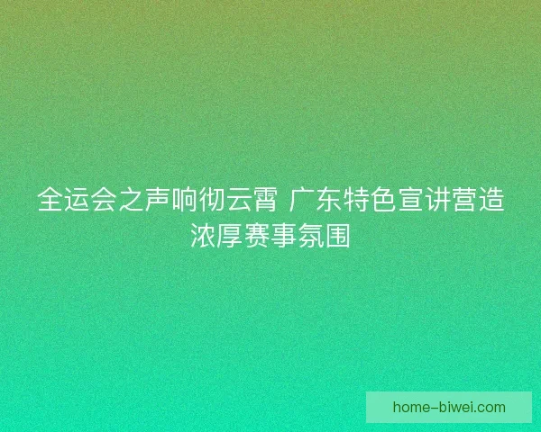 全运会之声响彻云霄 广东特色宣讲营造浓厚赛事氛围