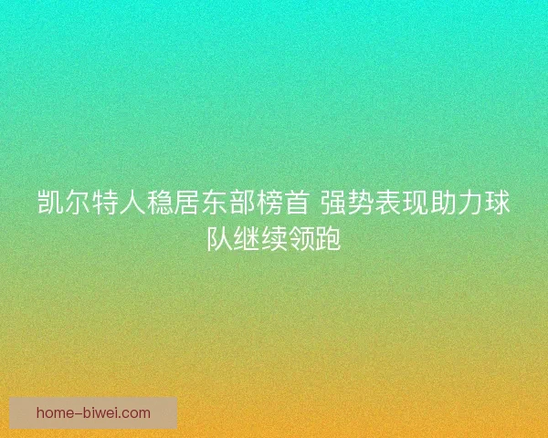 凯尔特人稳居东部榜首 强势表现助力球队继续领跑