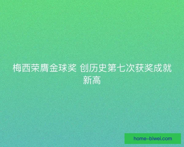 梅西荣膺金球奖 创历史第七次获奖成就新高