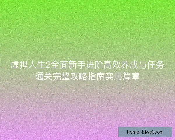 虚拟人生2全面新手进阶高效养成与任务通关完整攻略指南实用篇章