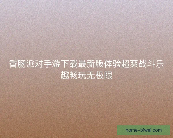香肠派对手游下载最新版体验超爽战斗乐趣畅玩无极限