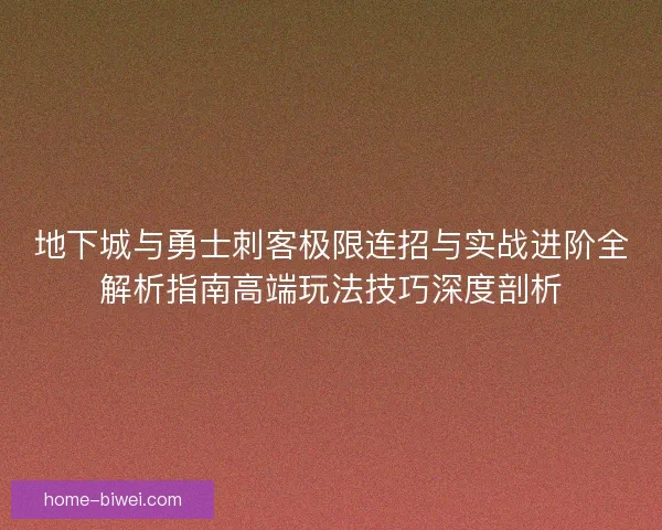 地下城与勇士刺客极限连招与实战进阶全解析指南高端玩法技巧深度剖析